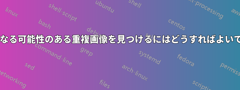 解像度が異なる可能性のある重複画像を見つけるにはどうすればよいでしょうか?