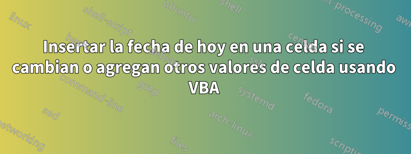 Insertar la fecha de hoy en una celda si se cambian o agregan otros valores de celda usando VBA