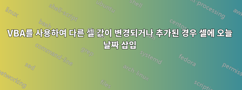 VBA를 사용하여 다른 셀 값이 변경되거나 추가된 경우 셀에 오늘 날짜 삽입