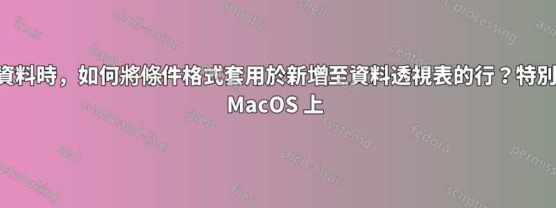 新增資料時，如何將條件格式套用於新增至資料透視表的行？特別是在 MacOS 上