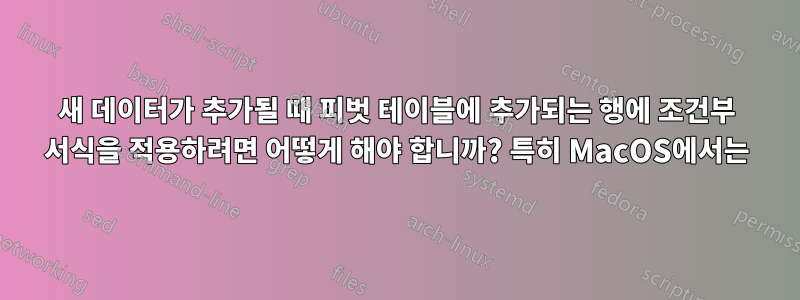 새 데이터가 추가될 때 피벗 테이블에 추가되는 행에 조건부 서식을 적용하려면 어떻게 해야 합니까? 특히 MacOS에서는