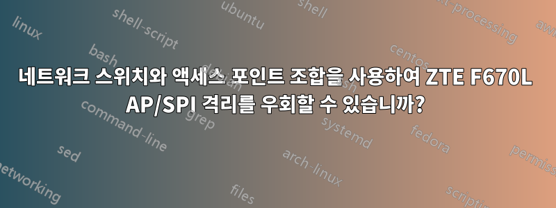 네트워크 스위치와 액세스 포인트 조합을 사용하여 ZTE F670L AP/SPI 격리를 우회할 수 있습니까?