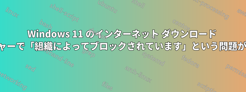 Windows 11 のインターネット ダウンロード マネージャーで「組織によってブロックされています」という問題が発生する