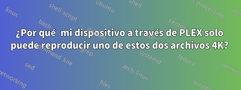 ¿Por qué mi dispositivo a través de PLEX solo puede reproducir uno de estos dos archivos 4K?