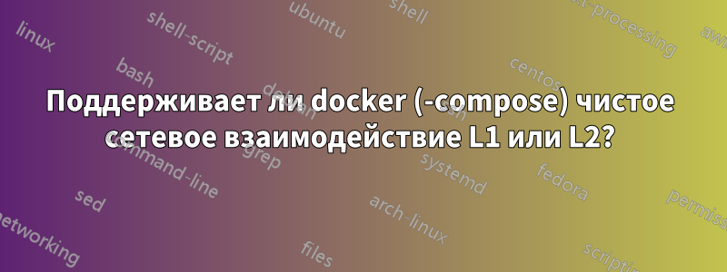 Поддерживает ли docker (-compose) чистое сетевое взаимодействие L1 или L2?