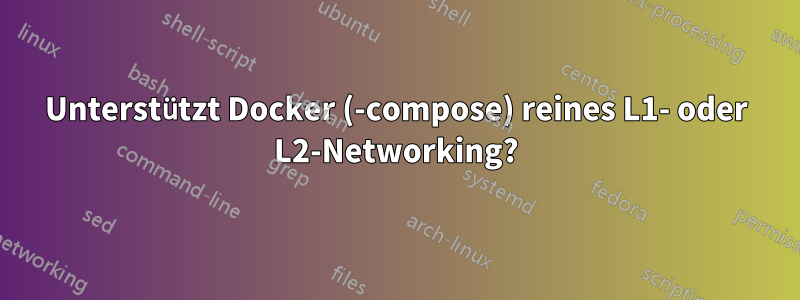 Unterstützt Docker (-compose) reines L1- oder L2-Networking?