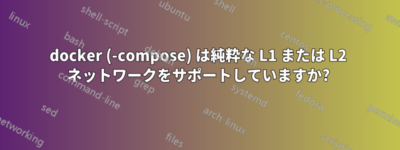 docker (-compose) は純粋な L1 または L2 ネットワークをサポートしていますか?