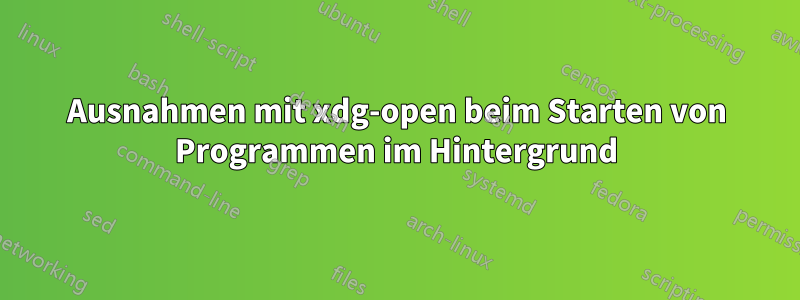 Ausnahmen mit xdg-open beim Starten von Programmen im Hintergrund