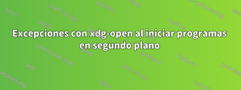 Excepciones con xdg-open al iniciar programas en segundo plano