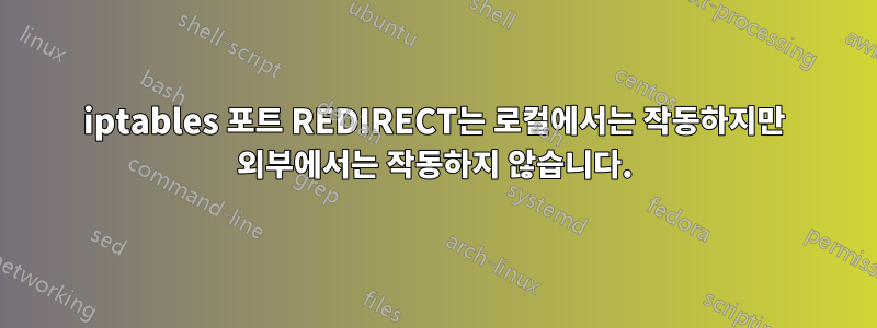 iptables 포트 REDIRECT는 로컬에서는 작동하지만 외부에서는 작동하지 않습니다.