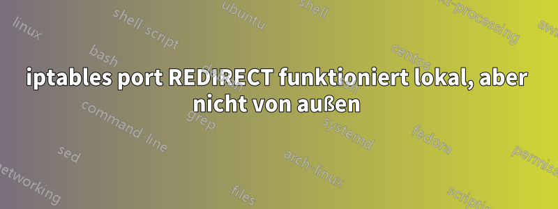 iptables port REDIRECT funktioniert lokal, aber nicht von außen