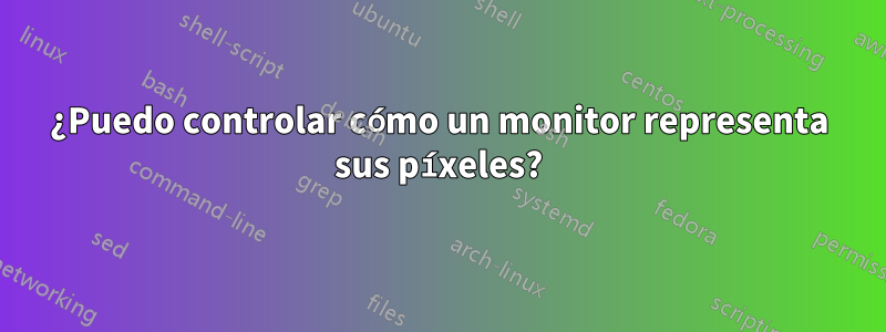 ¿Puedo controlar cómo un monitor representa sus píxeles?