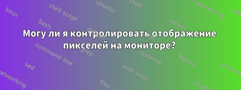 Могу ли я контролировать отображение пикселей на мониторе?