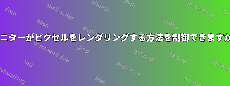 モニターがピクセルをレンダリングする方法を制御できますか?