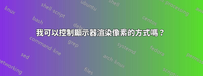 我可以控制顯示器渲染像素的方式嗎？