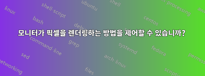 모니터가 픽셀을 렌더링하는 방법을 제어할 수 있습니까?