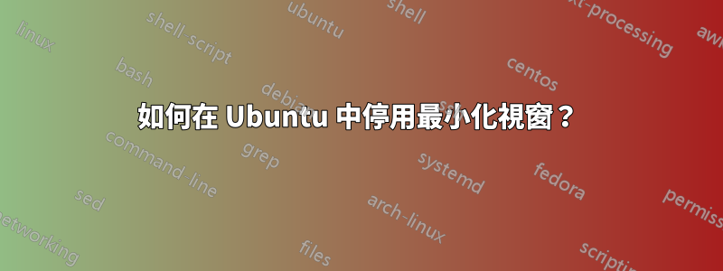 如何在 Ubuntu 中停用最小化視窗？