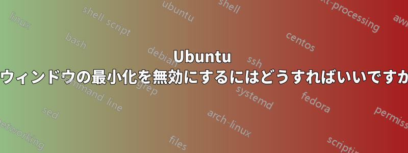 Ubuntu でウィンドウの最小化を無効にするにはどうすればいいですか?