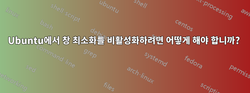 Ubuntu에서 창 최소화를 비활성화하려면 어떻게 해야 합니까?