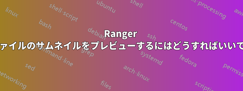 Ranger fmでファイルのサムネイルをプレビューするにはどうすればいいですか？