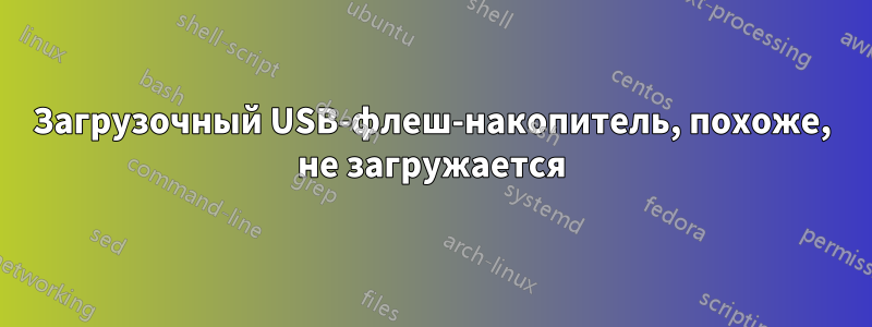 Загрузочный USB-флеш-накопитель, похоже, не загружается