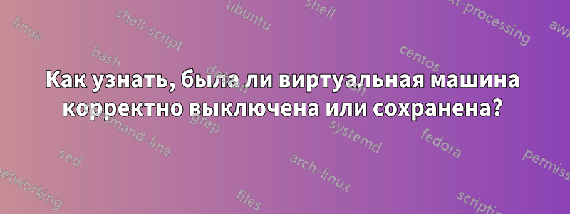 Как узнать, была ли виртуальная машина корректно выключена или сохранена?