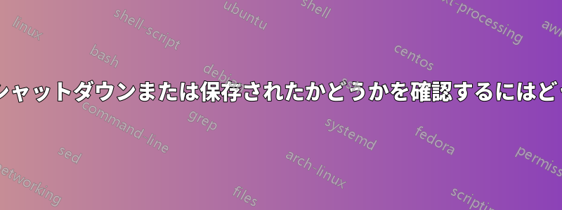 仮想マシンが正常にシャットダウンまたは保存されたかどうかを確認するにはどうすればよいですか?