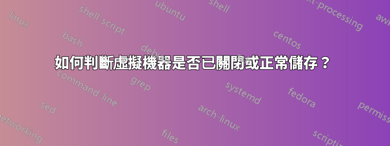 如何判斷虛擬機器是否已關閉或正常儲存？