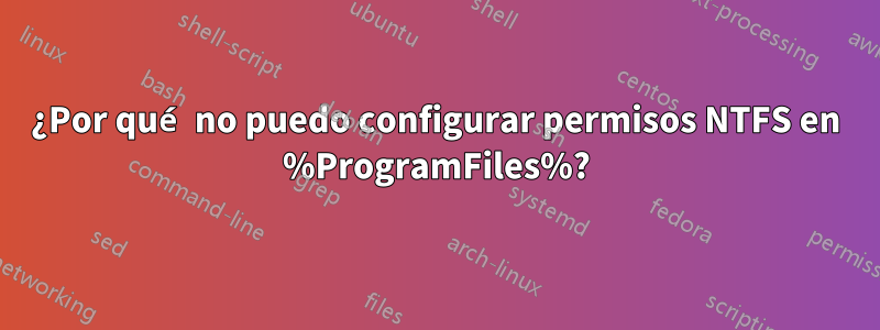 ¿Por qué no puedo configurar permisos NTFS en %ProgramFiles%?