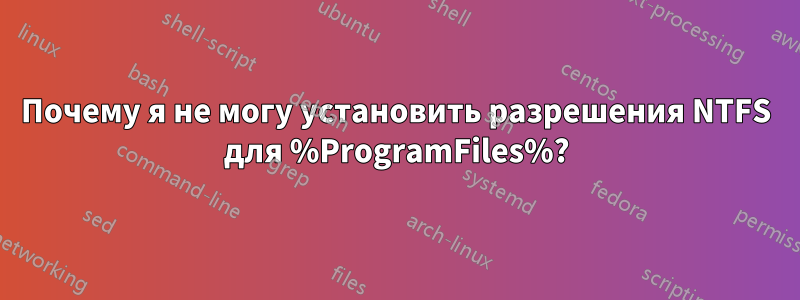 Почему я не могу установить разрешения NTFS для %ProgramFiles%?