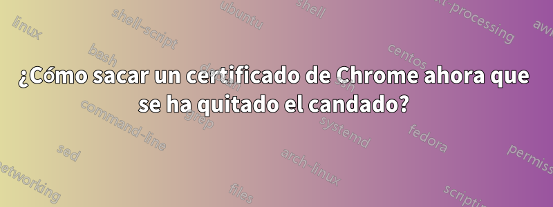 ¿Cómo sacar un certificado de Chrome ahora que se ha quitado el candado?