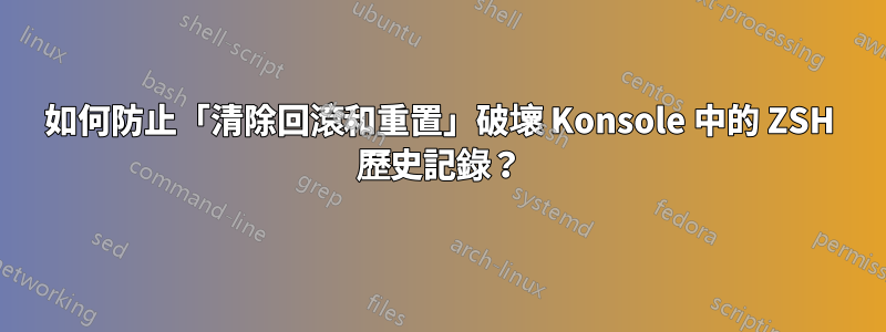 如何防止「清除回滾和重置」破壞 Konsole 中的 ZSH 歷史記錄？