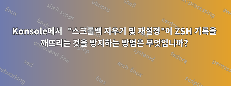 Konsole에서 "스크롤백 지우기 및 재설정"이 ZSH 기록을 깨뜨리는 것을 방지하는 방법은 무엇입니까?