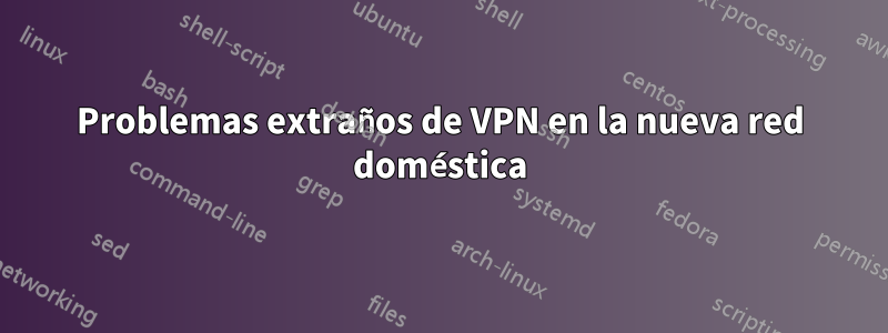 Problemas extraños de VPN en la nueva red doméstica