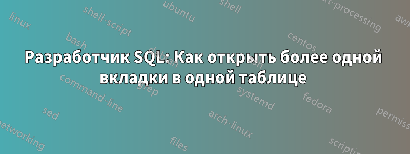 Разработчик SQL: Как открыть более одной вкладки в одной таблице