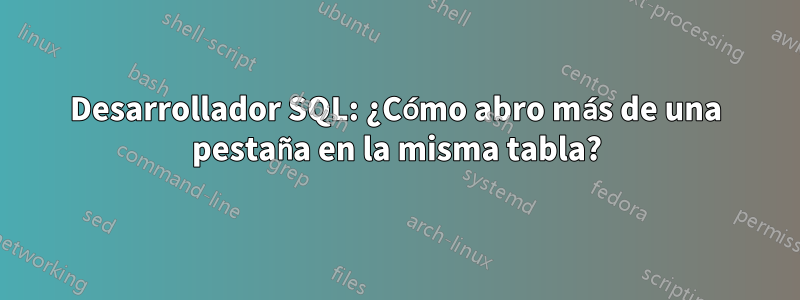 Desarrollador SQL: ¿Cómo abro más de una pestaña en la misma tabla?