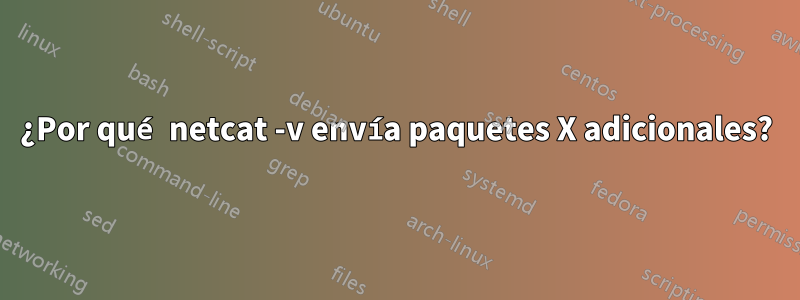 ¿Por qué netcat -v envía paquetes X adicionales?