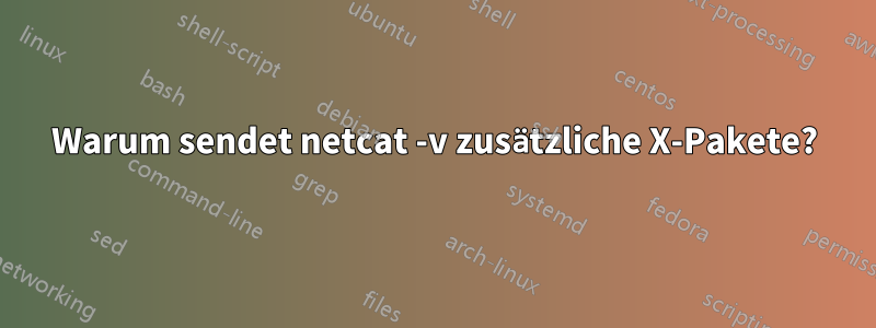 Warum sendet netcat -v zusätzliche X-Pakete?