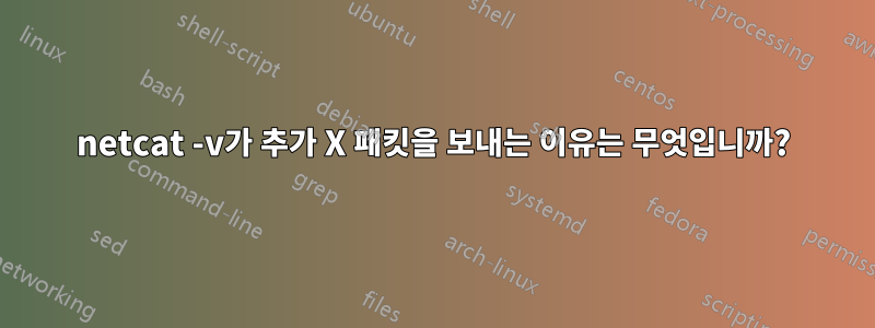 netcat -v가 추가 X 패킷을 보내는 이유는 무엇입니까?