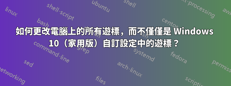 如何更改電腦上的所有遊標，而不僅僅是 Windows 10（家用版）自訂設定中的遊標？