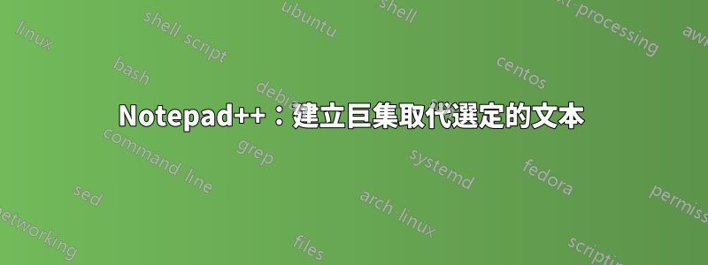 Notepad++：建立巨集取代選定的文本