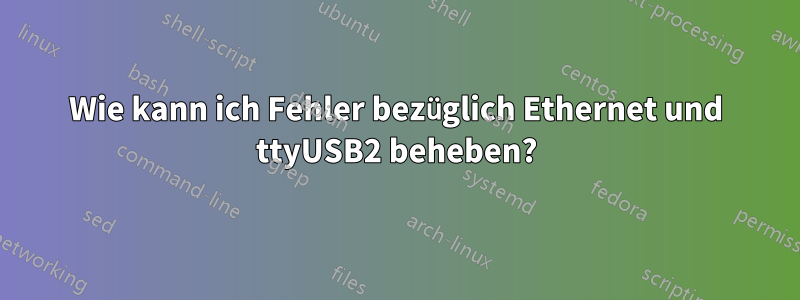 Wie kann ich Fehler bezüglich Ethernet und ttyUSB2 beheben?