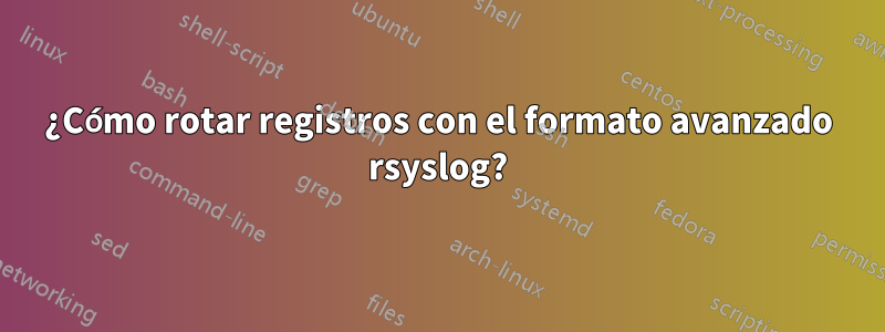 ¿Cómo rotar registros con el formato avanzado rsyslog?