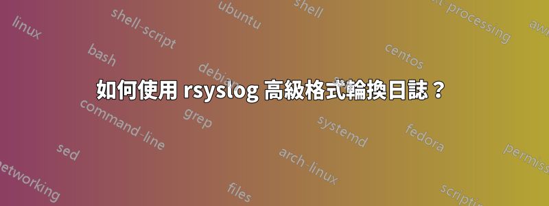 如何使用 rsyslog 高級格式輪換日誌？