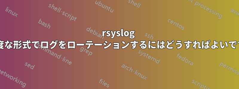 rsyslog の高度な形式でログをローテーションするにはどうすればよいですか?