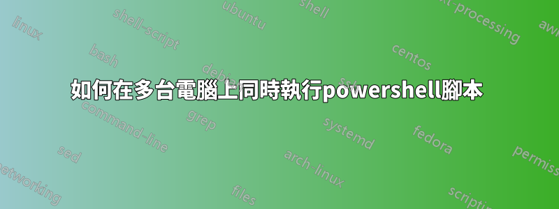 如何在多台電腦上同時執行powershell腳本