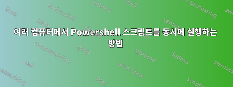 여러 컴퓨터에서 Powershell 스크립트를 동시에 실행하는 방법