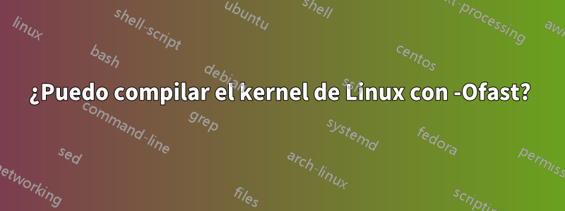 ¿Puedo compilar el kernel de Linux con -Ofast?