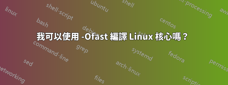 我可以使用 -Ofast 編譯 Linux 核心嗎？