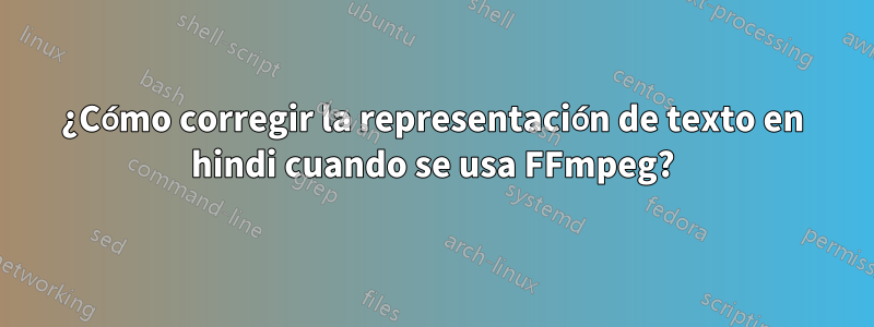 ¿Cómo corregir la representación de texto en hindi cuando se usa FFmpeg?